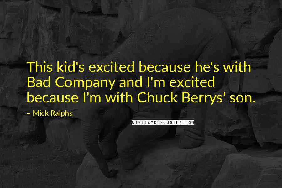 Mick Ralphs Quotes: This kid's excited because he's with Bad Company and I'm excited because I'm with Chuck Berrys' son.