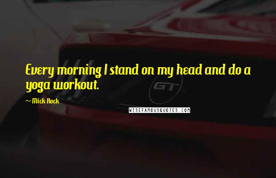 Mick Rock Quotes: Every morning I stand on my head and do a yoga workout.