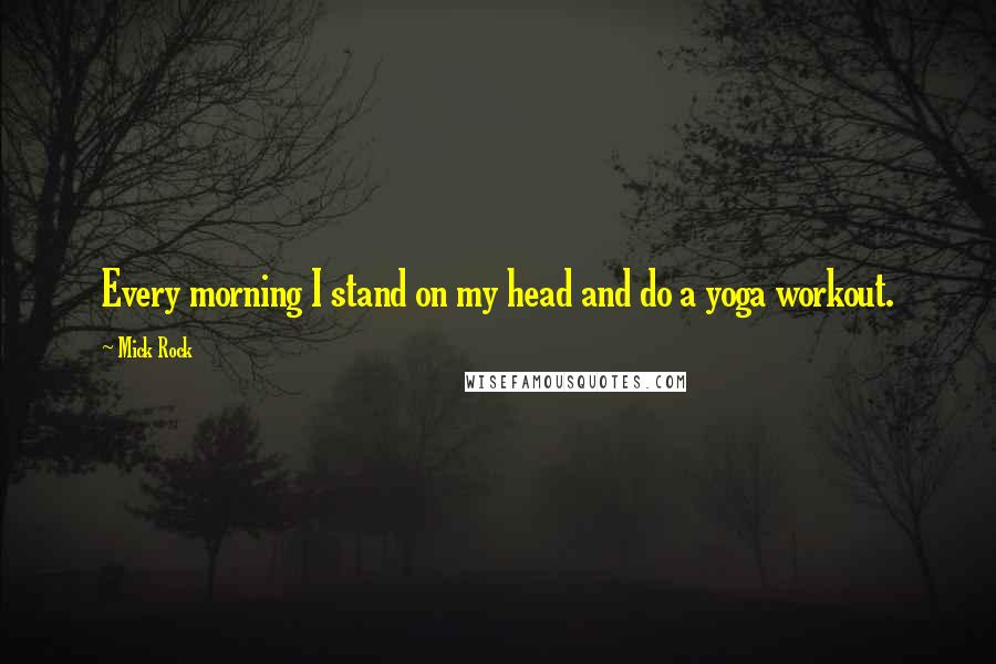 Mick Rock Quotes: Every morning I stand on my head and do a yoga workout.