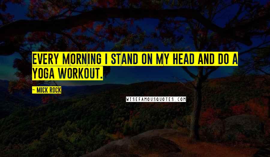 Mick Rock Quotes: Every morning I stand on my head and do a yoga workout.