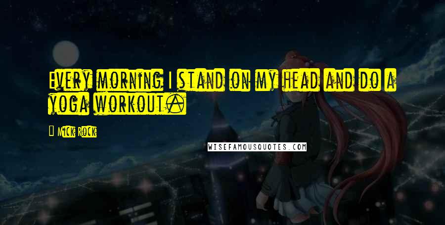 Mick Rock Quotes: Every morning I stand on my head and do a yoga workout.