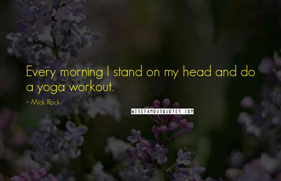 Mick Rock Quotes: Every morning I stand on my head and do a yoga workout.