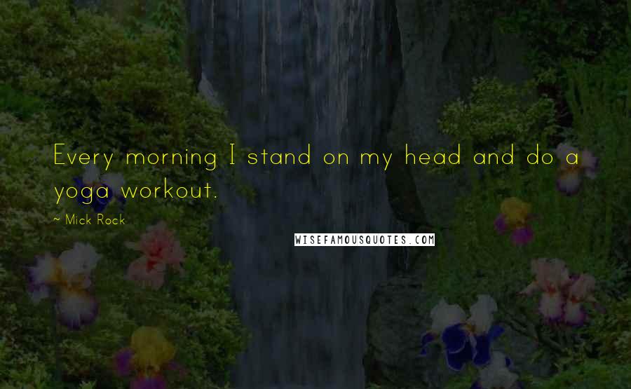 Mick Rock Quotes: Every morning I stand on my head and do a yoga workout.