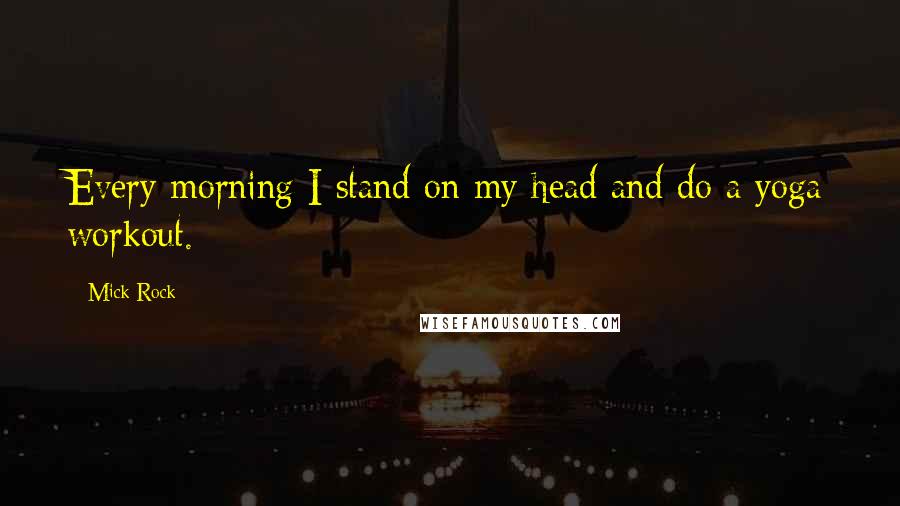 Mick Rock Quotes: Every morning I stand on my head and do a yoga workout.