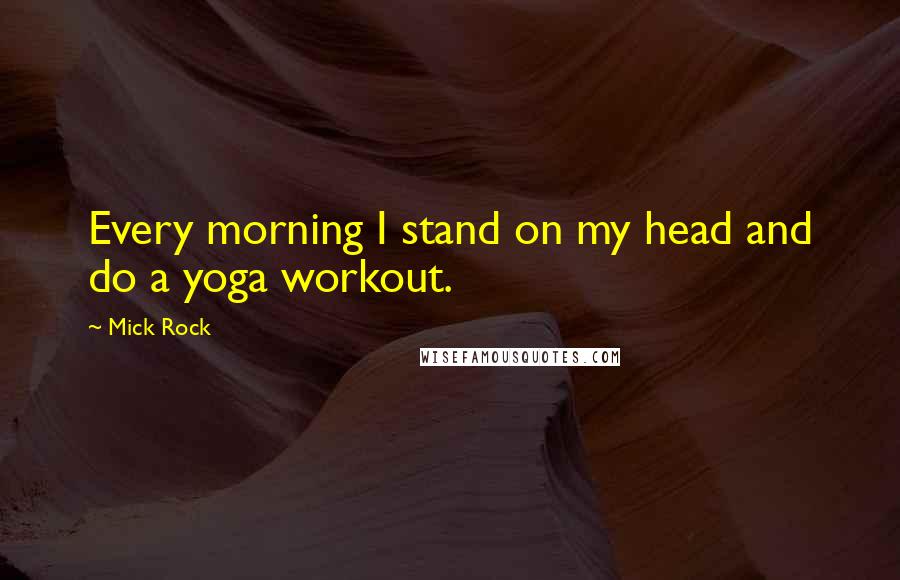Mick Rock Quotes: Every morning I stand on my head and do a yoga workout.