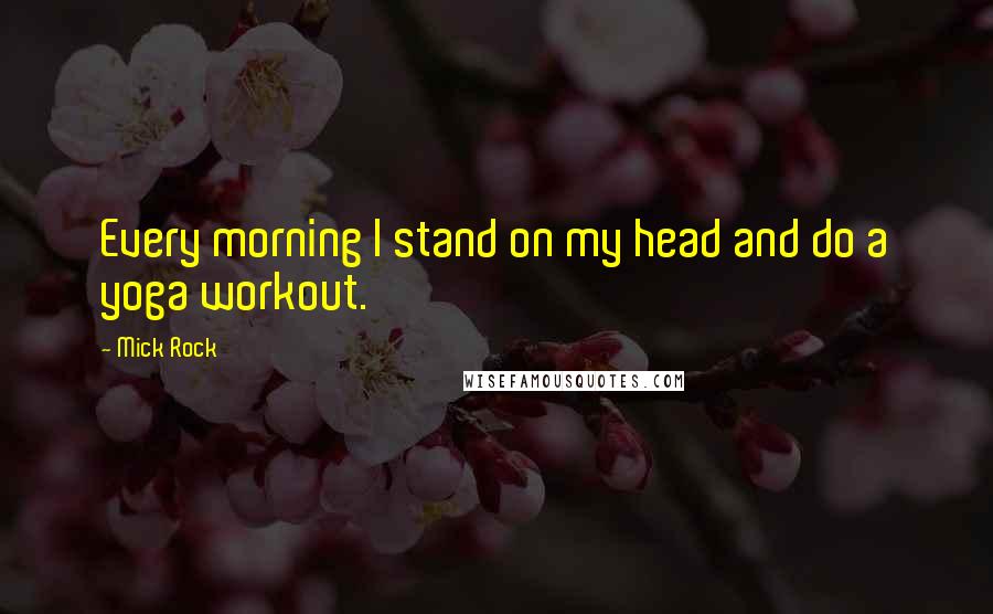 Mick Rock Quotes: Every morning I stand on my head and do a yoga workout.