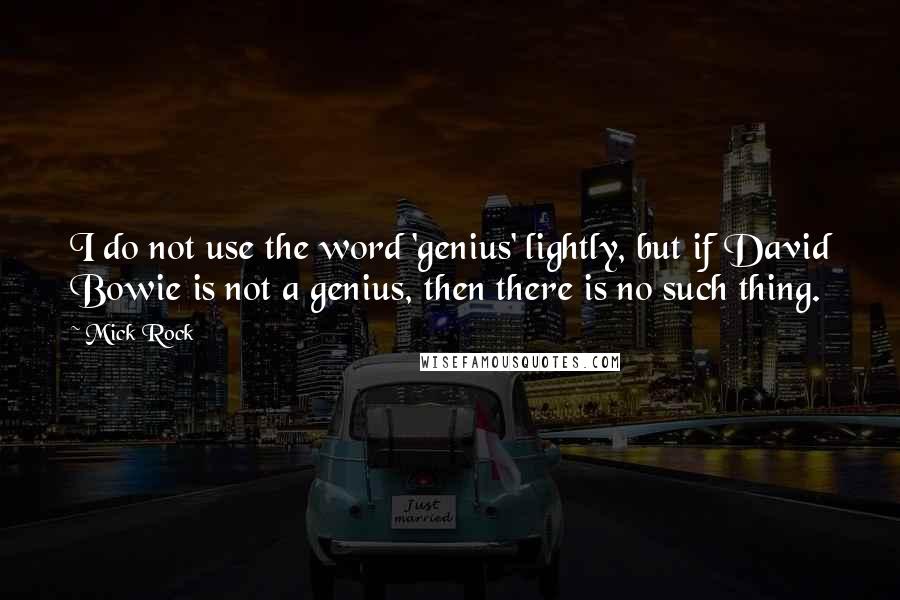 Mick Rock Quotes: I do not use the word 'genius' lightly, but if David Bowie is not a genius, then there is no such thing.