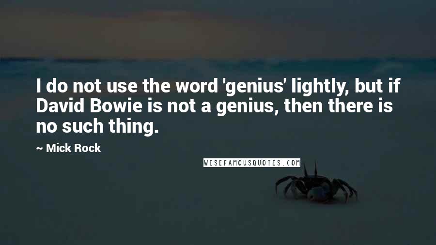 Mick Rock Quotes: I do not use the word 'genius' lightly, but if David Bowie is not a genius, then there is no such thing.