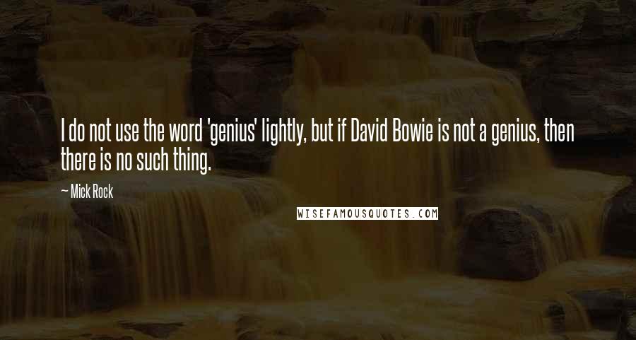 Mick Rock Quotes: I do not use the word 'genius' lightly, but if David Bowie is not a genius, then there is no such thing.