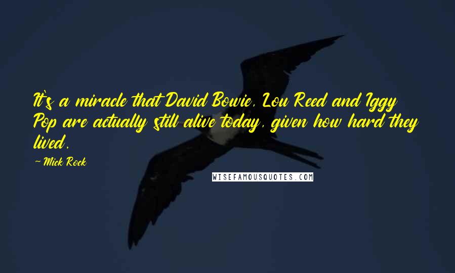 Mick Rock Quotes: It's a miracle that David Bowie, Lou Reed and Iggy Pop are actually still alive today, given how hard they lived.