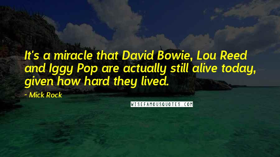 Mick Rock Quotes: It's a miracle that David Bowie, Lou Reed and Iggy Pop are actually still alive today, given how hard they lived.