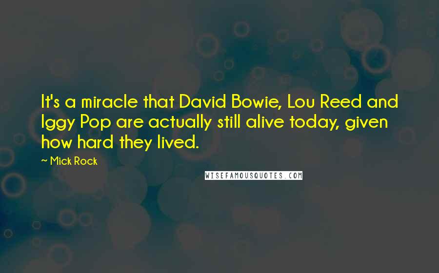 Mick Rock Quotes: It's a miracle that David Bowie, Lou Reed and Iggy Pop are actually still alive today, given how hard they lived.