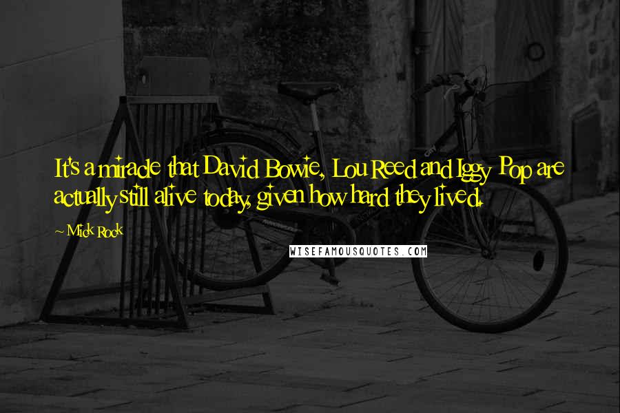 Mick Rock Quotes: It's a miracle that David Bowie, Lou Reed and Iggy Pop are actually still alive today, given how hard they lived.