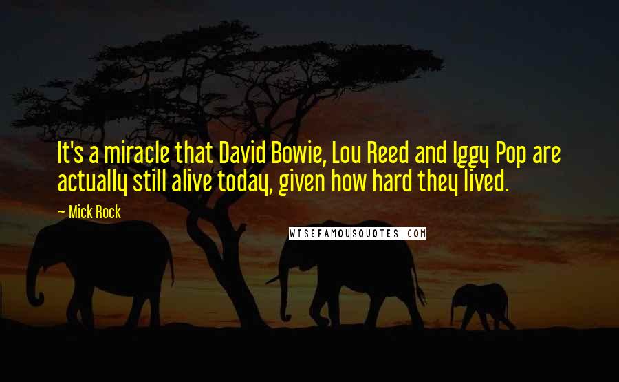 Mick Rock Quotes: It's a miracle that David Bowie, Lou Reed and Iggy Pop are actually still alive today, given how hard they lived.