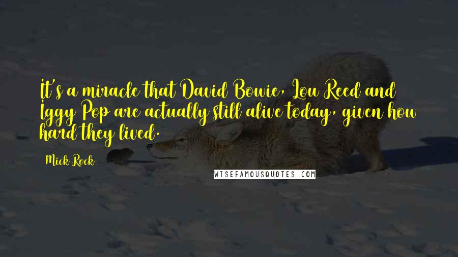 Mick Rock Quotes: It's a miracle that David Bowie, Lou Reed and Iggy Pop are actually still alive today, given how hard they lived.