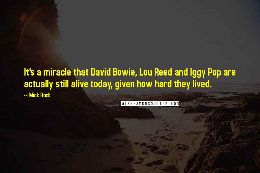 Mick Rock Quotes: It's a miracle that David Bowie, Lou Reed and Iggy Pop are actually still alive today, given how hard they lived.