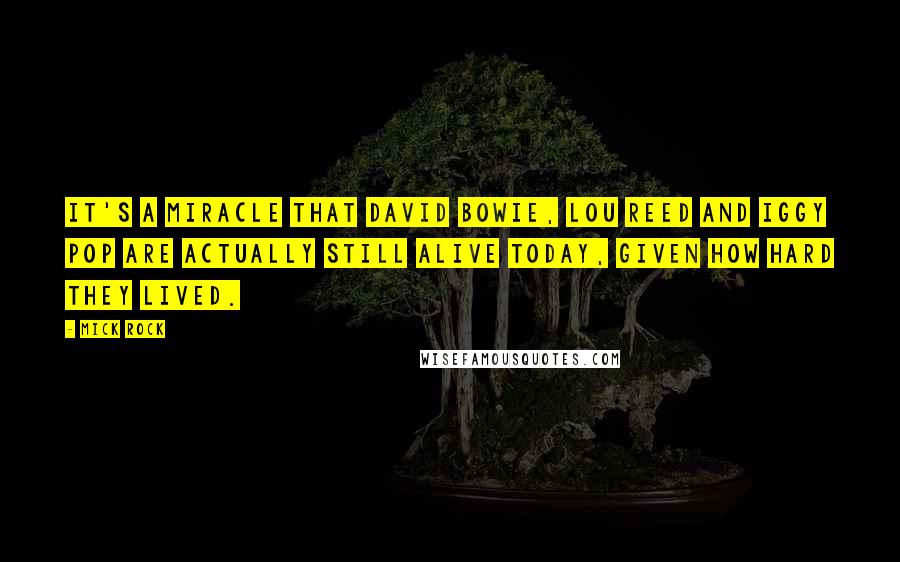 Mick Rock Quotes: It's a miracle that David Bowie, Lou Reed and Iggy Pop are actually still alive today, given how hard they lived.