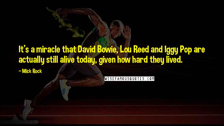 Mick Rock Quotes: It's a miracle that David Bowie, Lou Reed and Iggy Pop are actually still alive today, given how hard they lived.