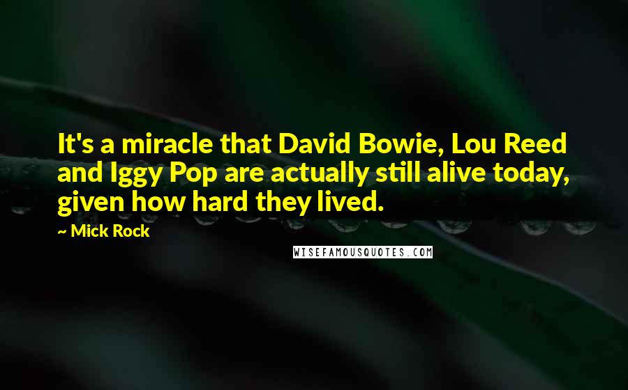 Mick Rock Quotes: It's a miracle that David Bowie, Lou Reed and Iggy Pop are actually still alive today, given how hard they lived.