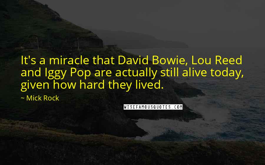 Mick Rock Quotes: It's a miracle that David Bowie, Lou Reed and Iggy Pop are actually still alive today, given how hard they lived.