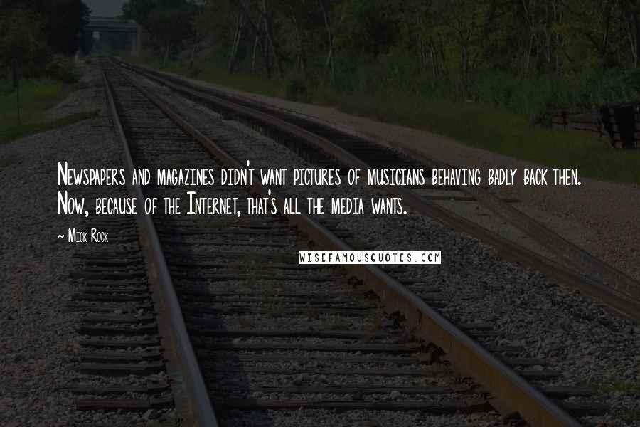 Mick Rock Quotes: Newspapers and magazines didn't want pictures of musicians behaving badly back then. Now, because of the Internet, that's all the media wants.