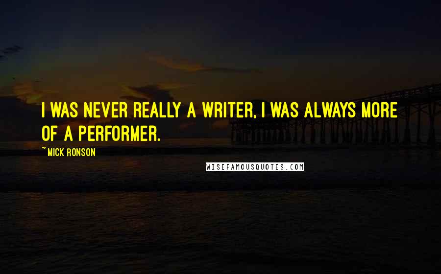 Mick Ronson Quotes: I was never really a writer, I was always more of a performer.