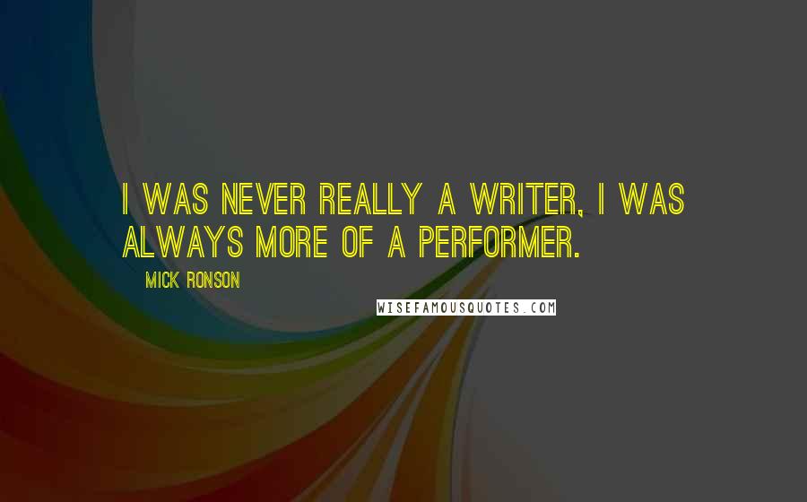 Mick Ronson Quotes: I was never really a writer, I was always more of a performer.