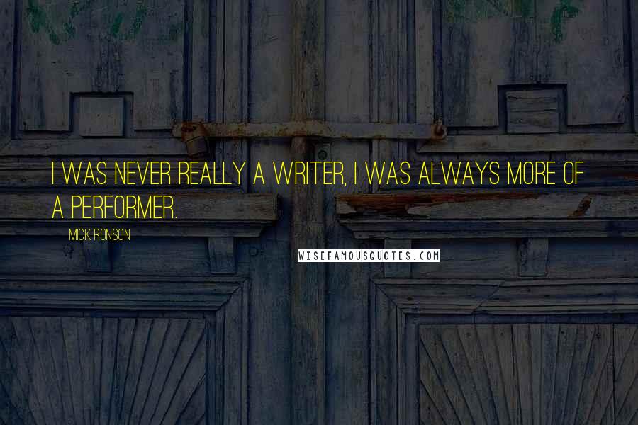 Mick Ronson Quotes: I was never really a writer, I was always more of a performer.