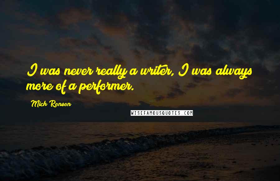 Mick Ronson Quotes: I was never really a writer, I was always more of a performer.