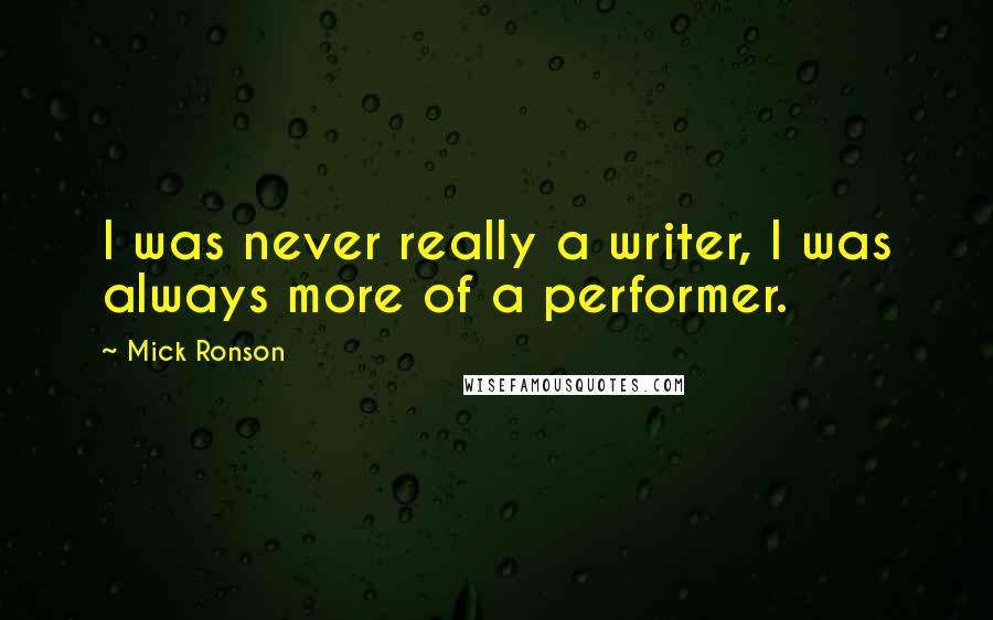 Mick Ronson Quotes: I was never really a writer, I was always more of a performer.