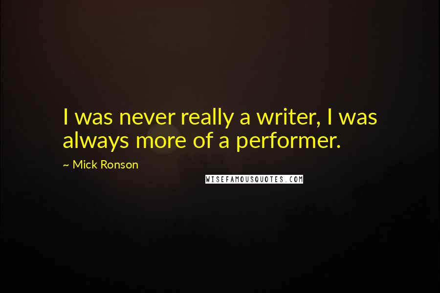 Mick Ronson Quotes: I was never really a writer, I was always more of a performer.