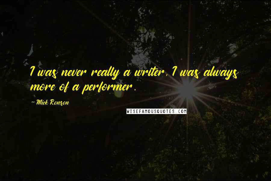Mick Ronson Quotes: I was never really a writer, I was always more of a performer.