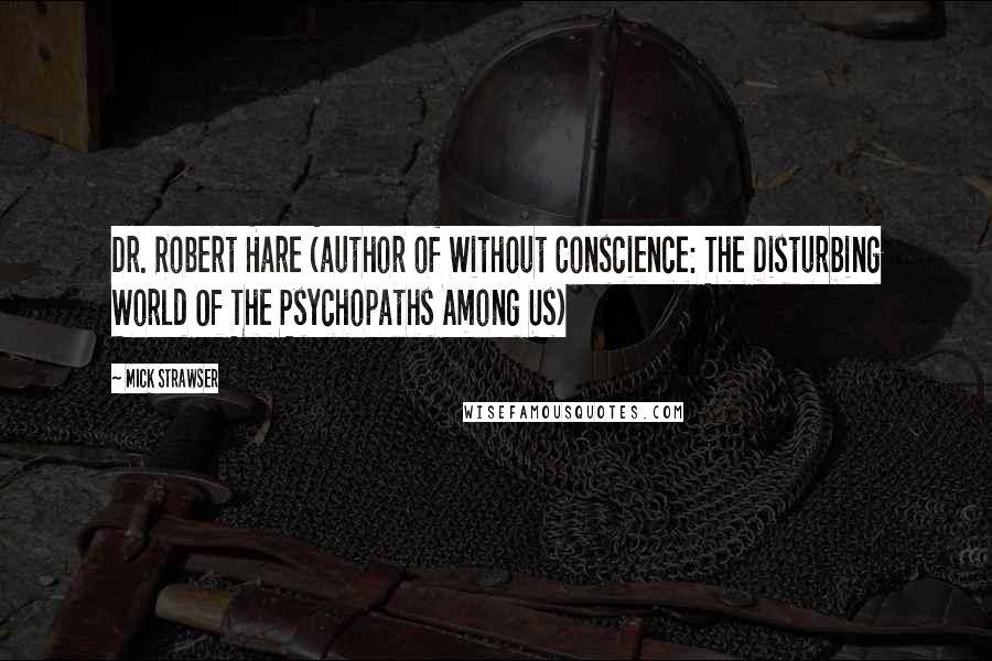 Mick Strawser Quotes: Dr. Robert Hare (author of Without Conscience: The Disturbing World Of The Psychopaths Among Us)