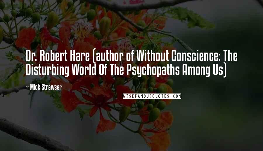 Mick Strawser Quotes: Dr. Robert Hare (author of Without Conscience: The Disturbing World Of The Psychopaths Among Us)