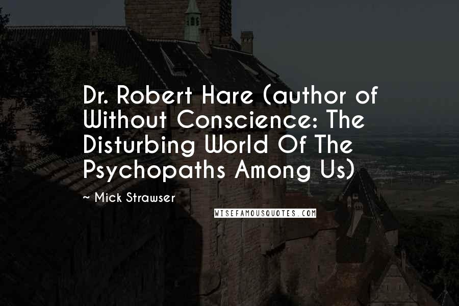 Mick Strawser Quotes: Dr. Robert Hare (author of Without Conscience: The Disturbing World Of The Psychopaths Among Us)