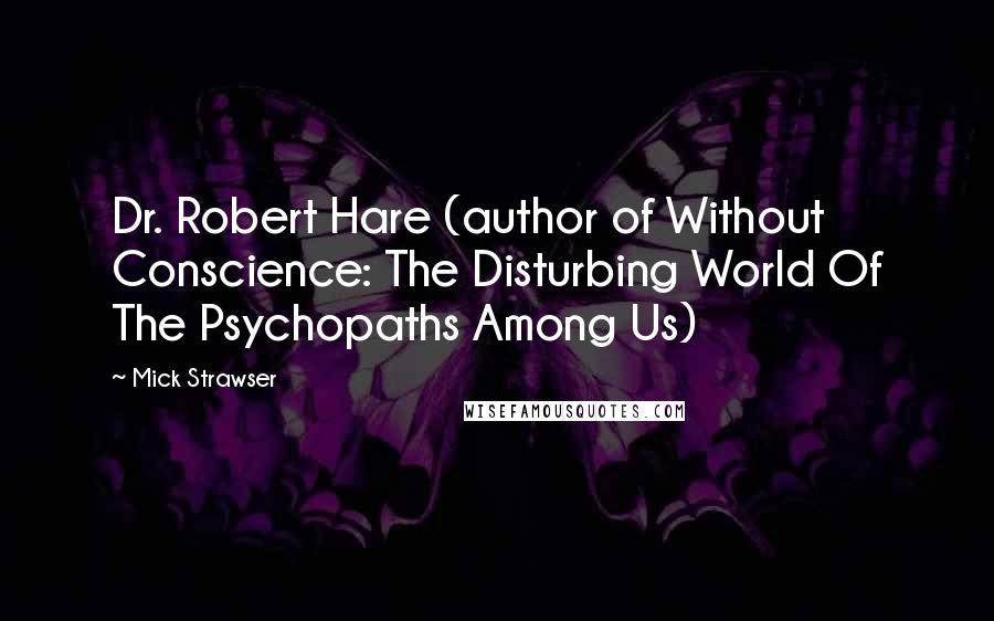 Mick Strawser Quotes: Dr. Robert Hare (author of Without Conscience: The Disturbing World Of The Psychopaths Among Us)