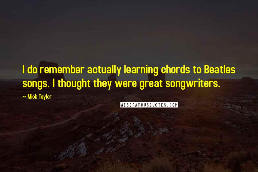 Mick Taylor Quotes: I do remember actually learning chords to Beatles songs. I thought they were great songwriters.