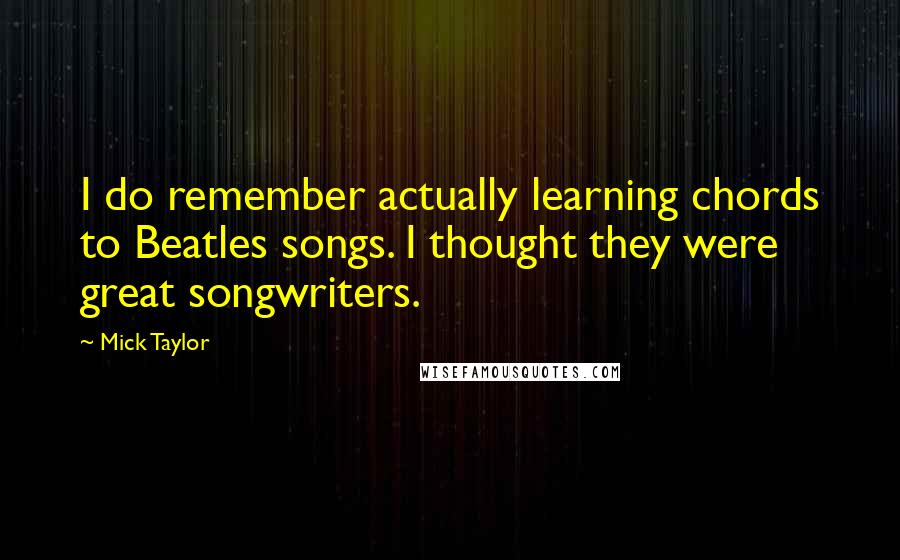 Mick Taylor Quotes: I do remember actually learning chords to Beatles songs. I thought they were great songwriters.