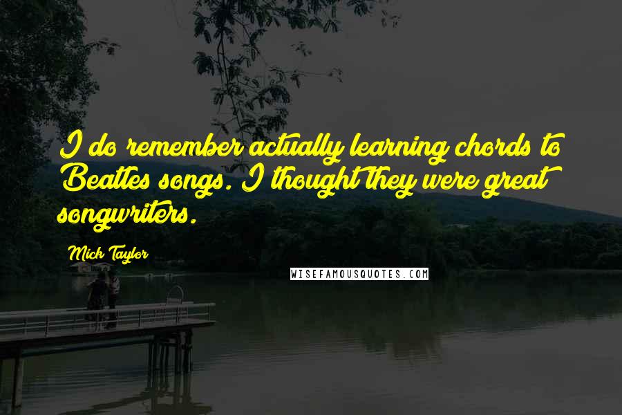 Mick Taylor Quotes: I do remember actually learning chords to Beatles songs. I thought they were great songwriters.