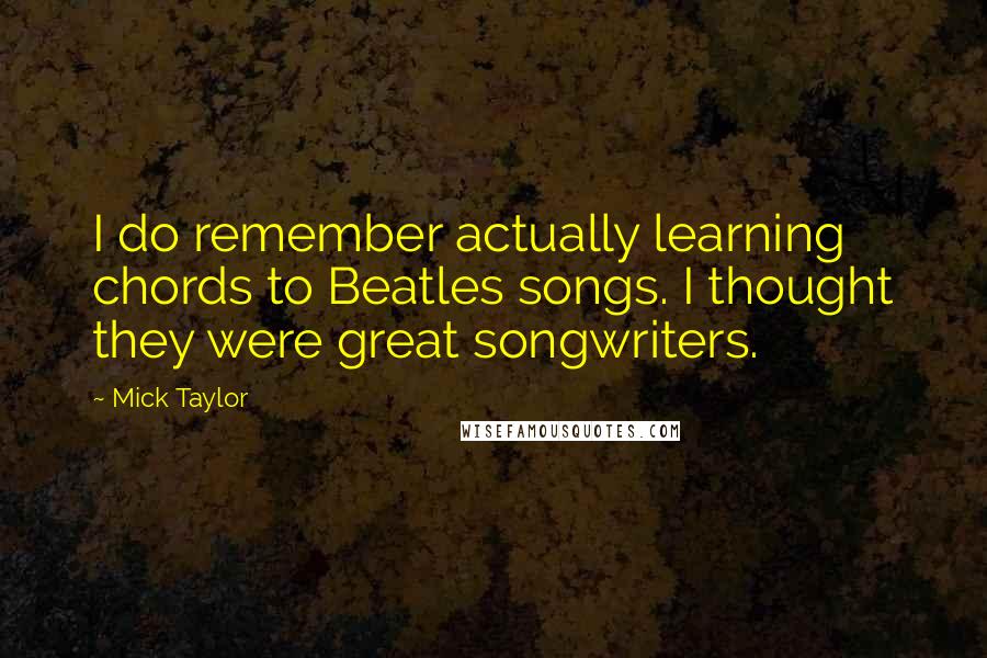 Mick Taylor Quotes: I do remember actually learning chords to Beatles songs. I thought they were great songwriters.