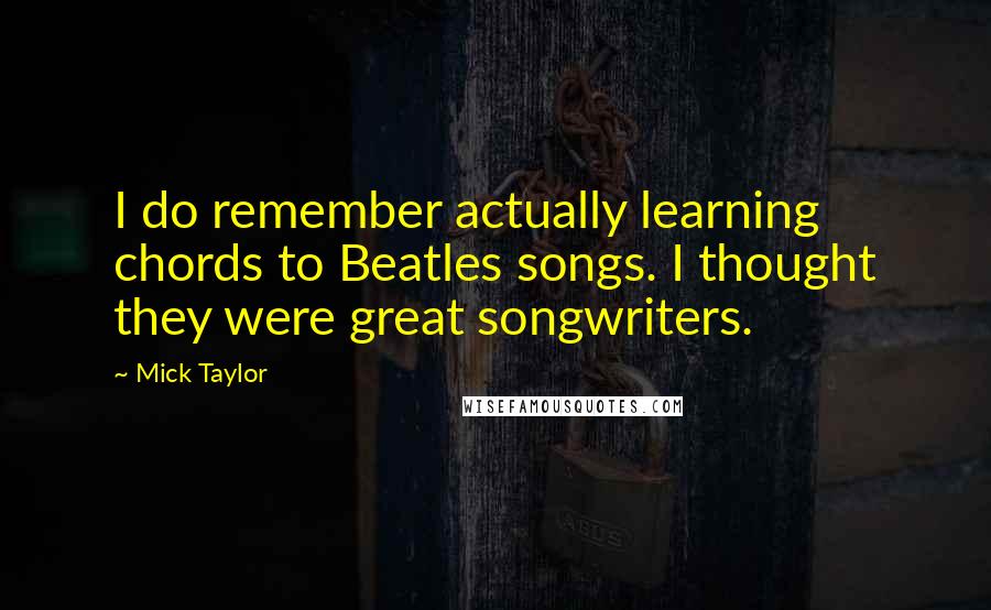 Mick Taylor Quotes: I do remember actually learning chords to Beatles songs. I thought they were great songwriters.