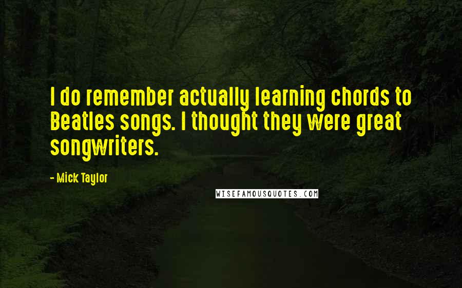 Mick Taylor Quotes: I do remember actually learning chords to Beatles songs. I thought they were great songwriters.