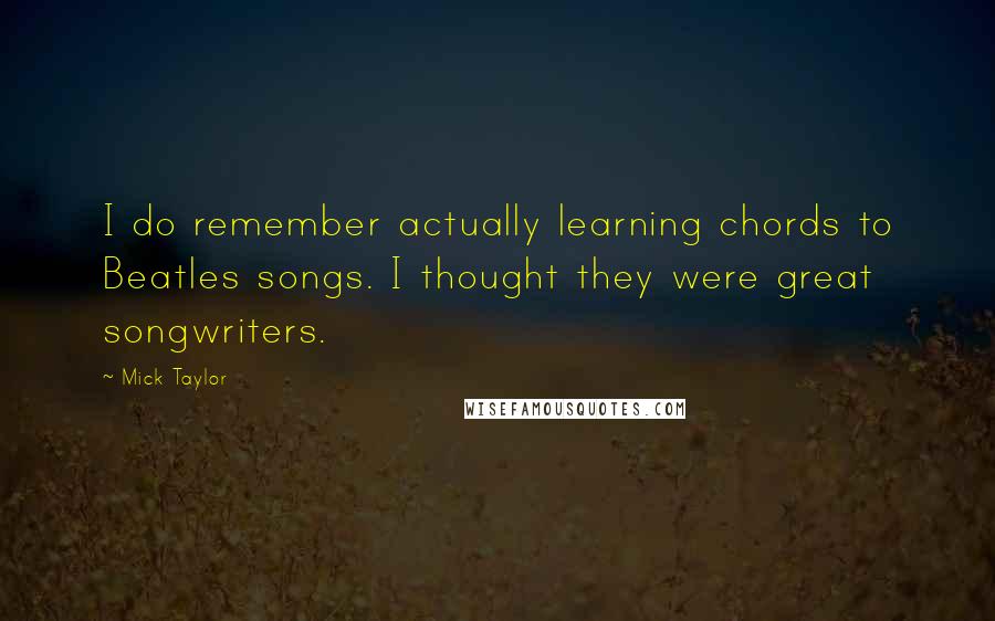 Mick Taylor Quotes: I do remember actually learning chords to Beatles songs. I thought they were great songwriters.