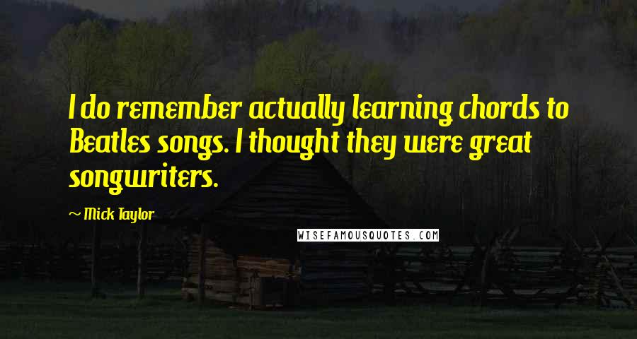 Mick Taylor Quotes: I do remember actually learning chords to Beatles songs. I thought they were great songwriters.