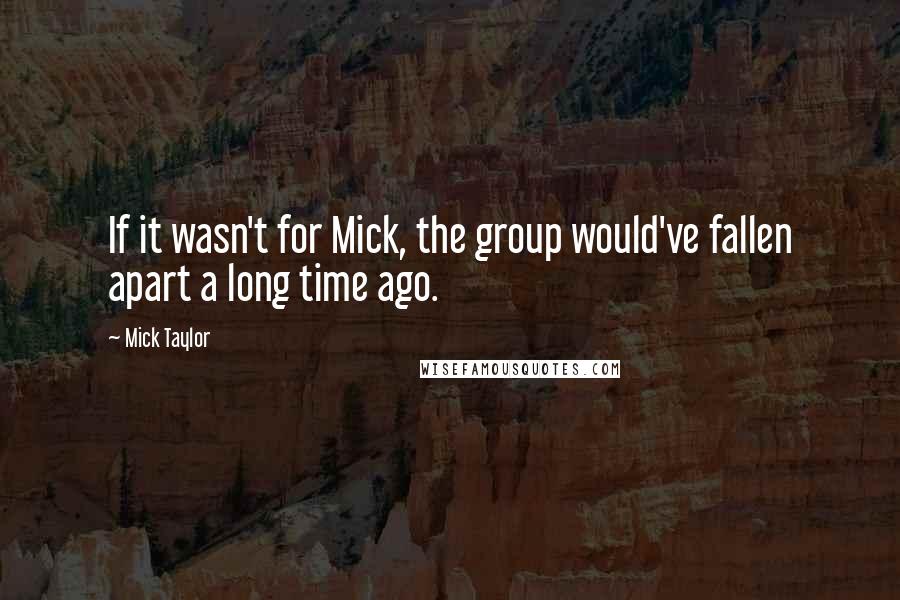 Mick Taylor Quotes: If it wasn't for Mick, the group would've fallen apart a long time ago.