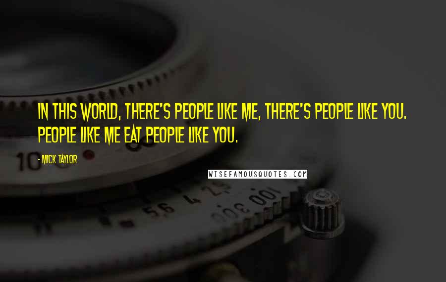 Mick Taylor Quotes: In this world, there's people like me, there's people like you. People like me eat people like you.