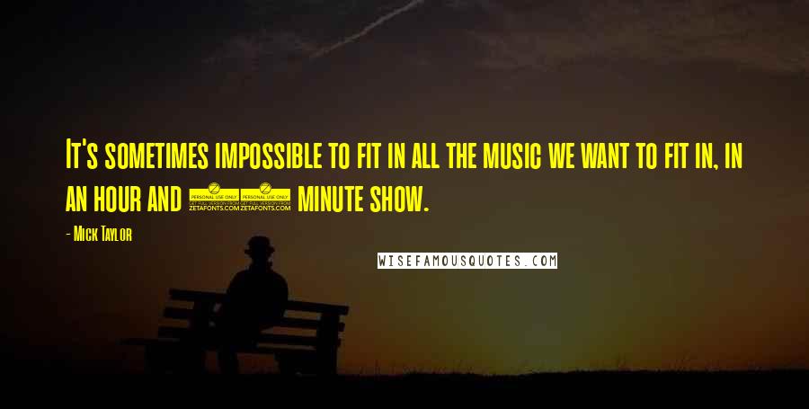 Mick Taylor Quotes: It's sometimes impossible to fit in all the music we want to fit in, in an hour and 45 minute show.