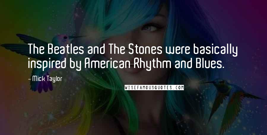 Mick Taylor Quotes: The Beatles and The Stones were basically inspired by American Rhythm and Blues.