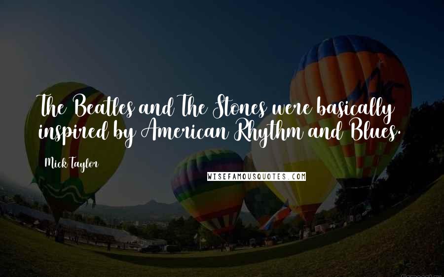 Mick Taylor Quotes: The Beatles and The Stones were basically inspired by American Rhythm and Blues.