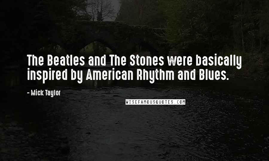 Mick Taylor Quotes: The Beatles and The Stones were basically inspired by American Rhythm and Blues.